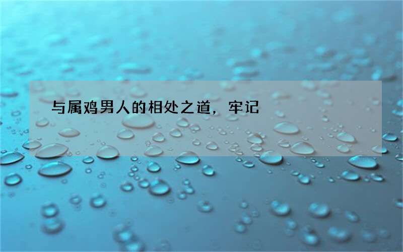 与属鸡男人的相处之道，牢记