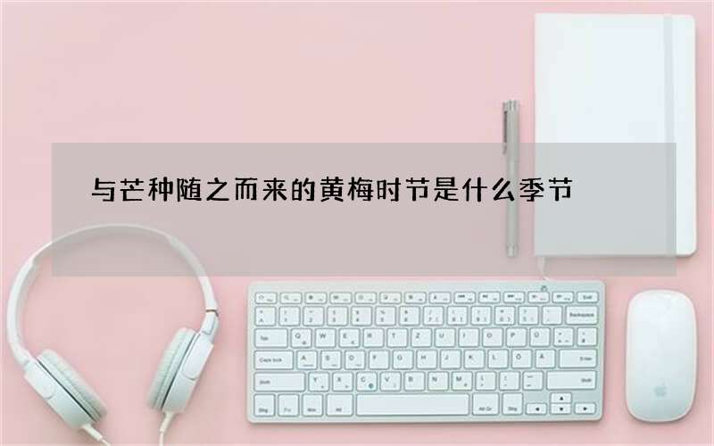 与芒种随之而来的黄梅时节是什么季节