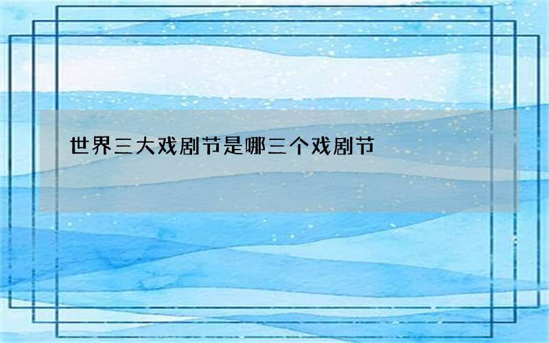 世界三大戏剧节是哪三个戏剧节