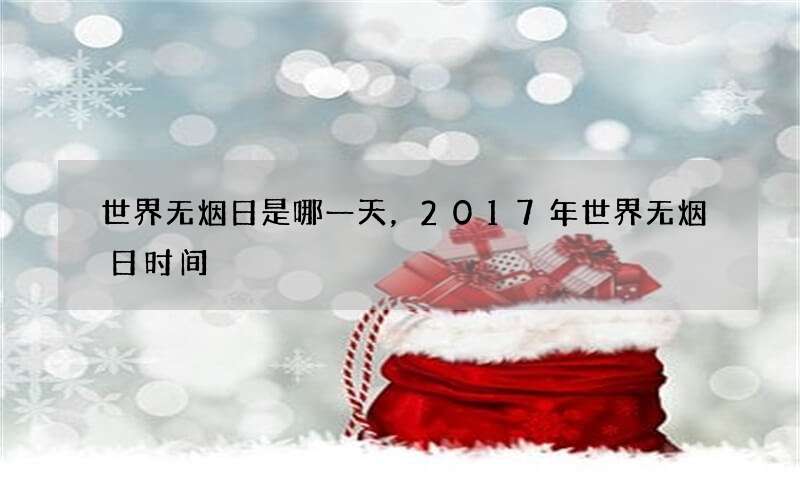 世界无烟日是哪一天，2017年世界无烟日时间