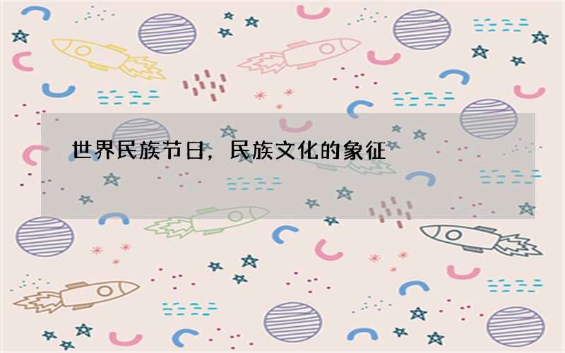 世界民族节日，民族文化的象征