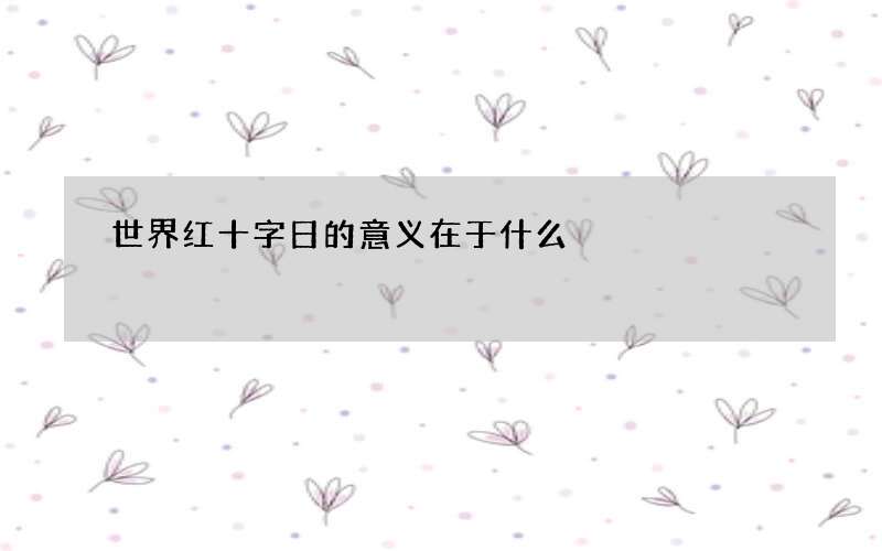 世界红十字日的意义在于什么