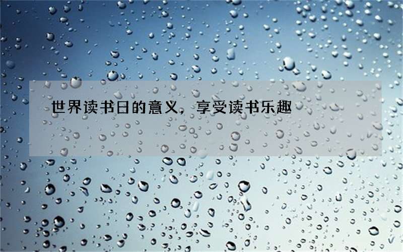 世界读书日的意义，享受读书乐趣