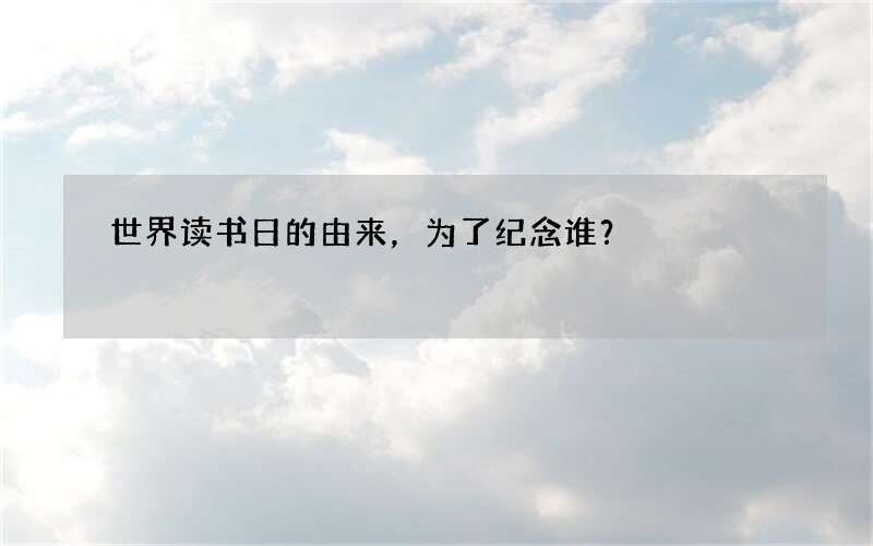 世界读书日的由来，为了纪念谁？