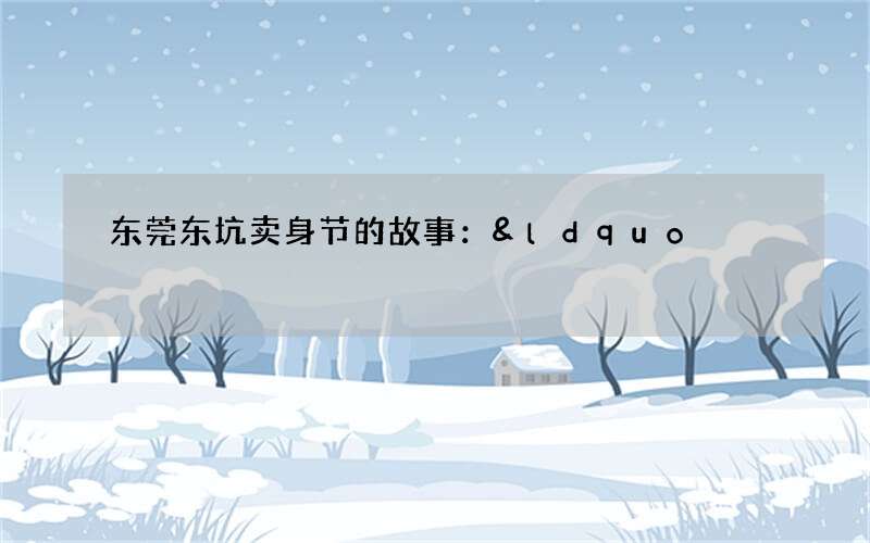 东莞东坑卖身节的故事：&ldquo;东仔&rdquo;的故事