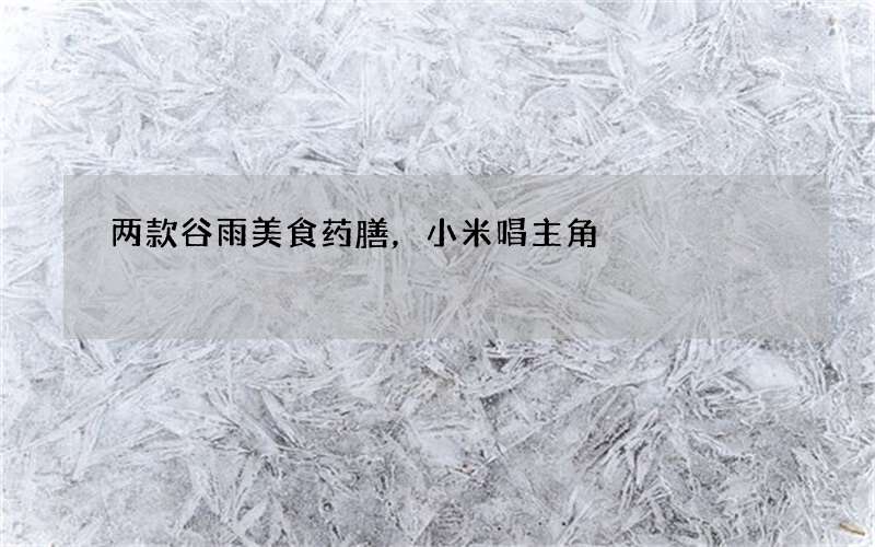 两款谷雨美食药膳，小米唱主角