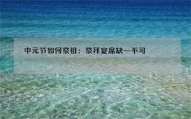 中元节如何祭祖：祭拜宴席缺一不可