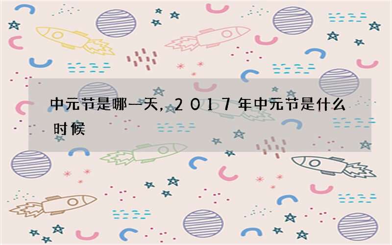 中元节是哪一天，2017年中元节是什么时候