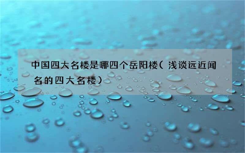 浅谈远近闻名的四大名楼 中国四大名楼是哪四个岳阳楼