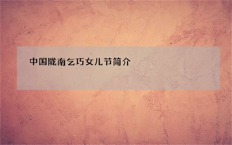 中国陇南乞巧女儿节简介