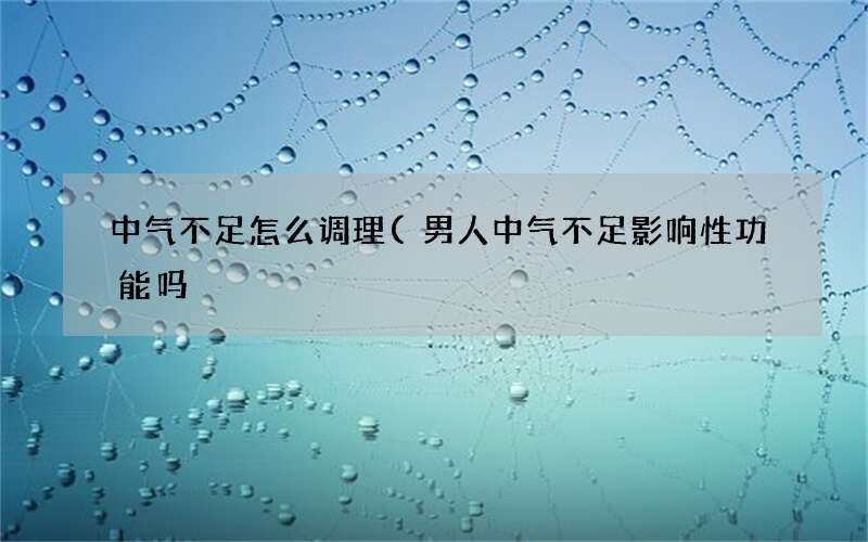 男人中气不足影响性功能吗 中气不足怎么调理