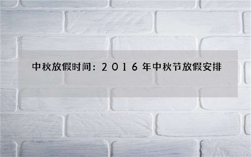 中秋放假时间：2016年中秋节放假安排