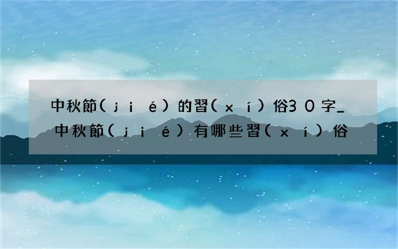 中秋節(jié)的習(xí)俗30字_中秋節(jié)有哪些習(xí)俗