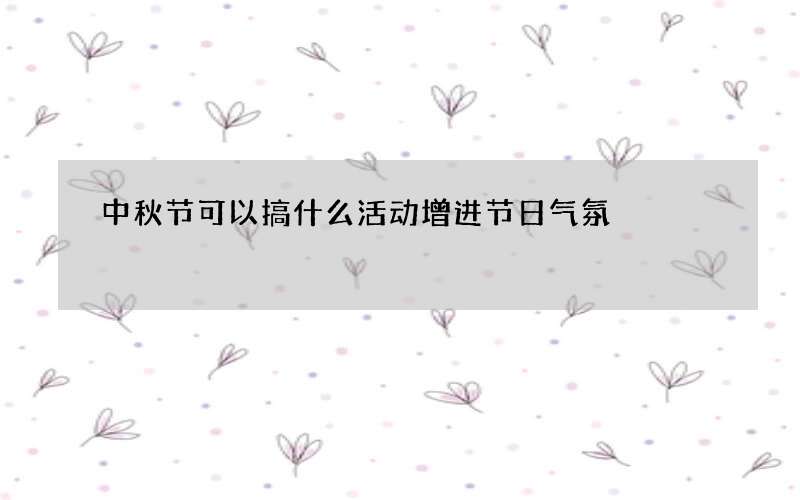 中秋节可以搞什么活动增进节日气氛