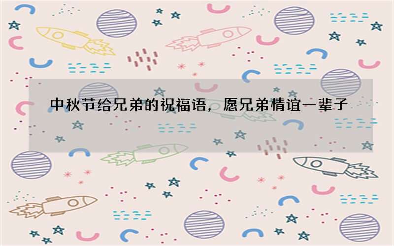 中秋节给兄弟的祝福语，愿兄弟情谊一辈子