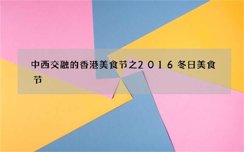 中西交融的香港美食节之2016冬日美食节