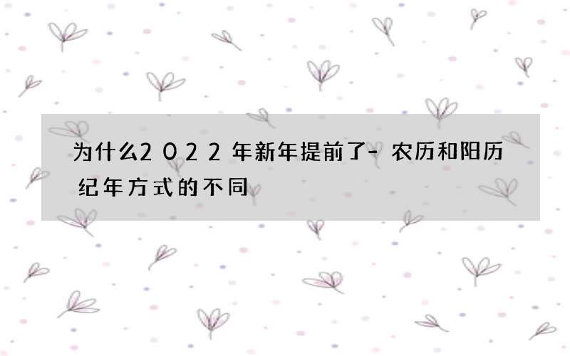 为什么2022年新年提前了-农历和阳历纪年方式的不同