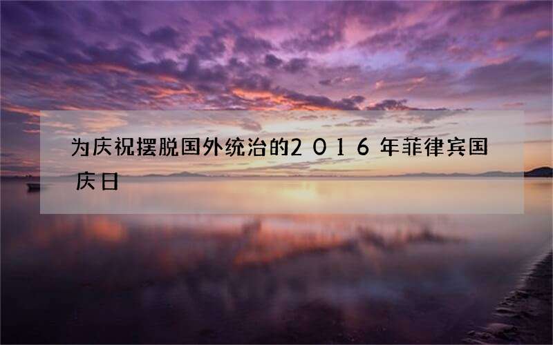 为庆祝摆脱国外统治的2016年菲律宾国庆日