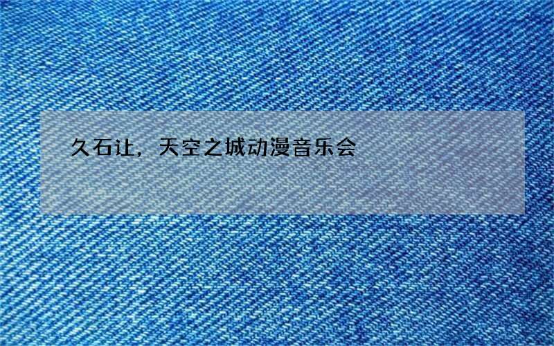 久石让，天空之城动漫音乐会