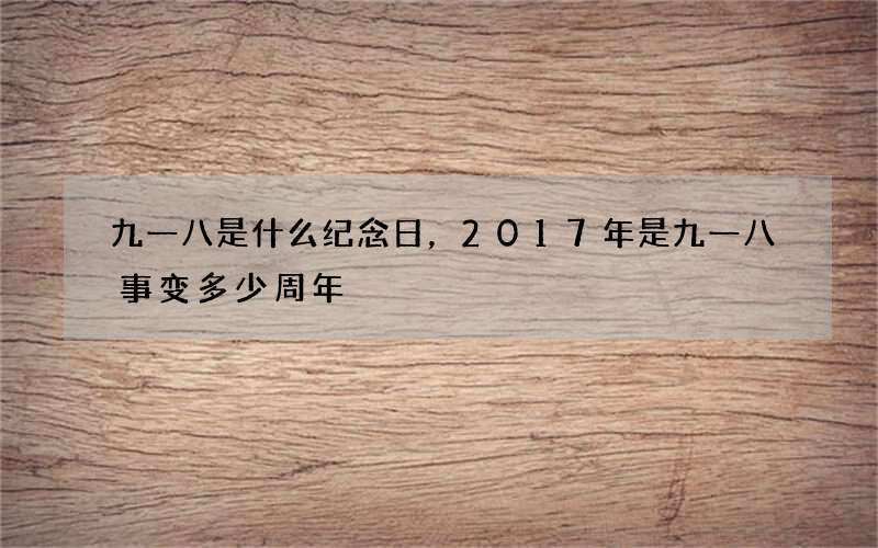 九一八是什么纪念日，2017年是九一八事变多少周年