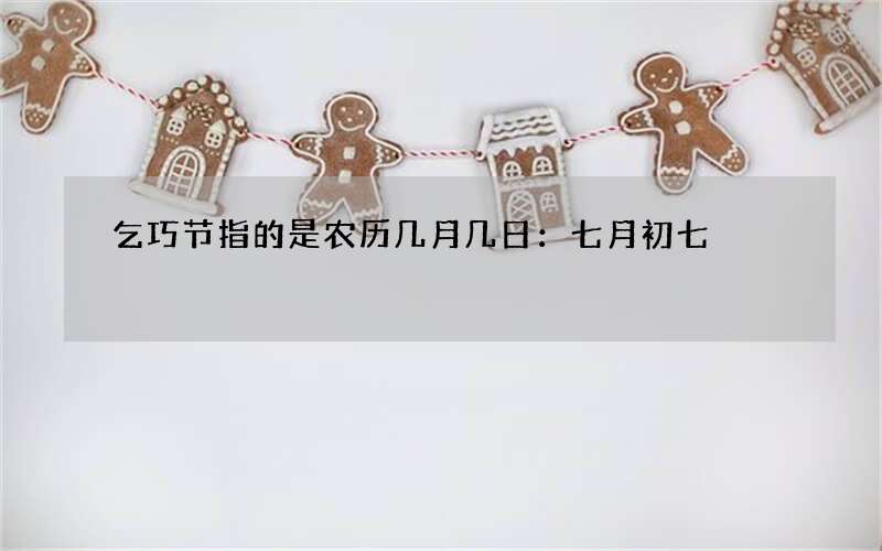 乞巧节指的是农历几月几日：七月初七