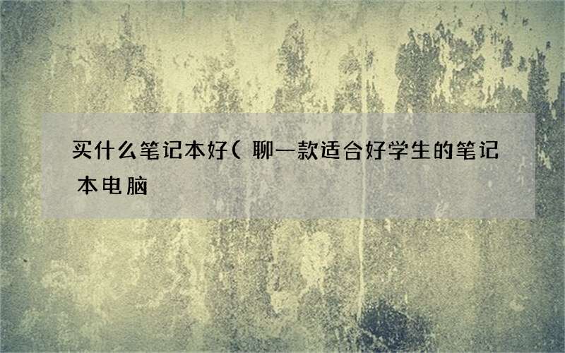 聊一款适合好学生的笔记本电脑 买什么笔记本好