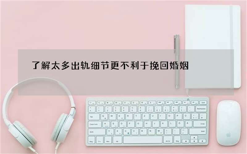 了解太多出轨细节 更不利于挽回婚姻