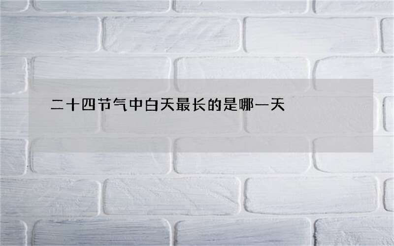 二十四节气中白天最长的是哪一天