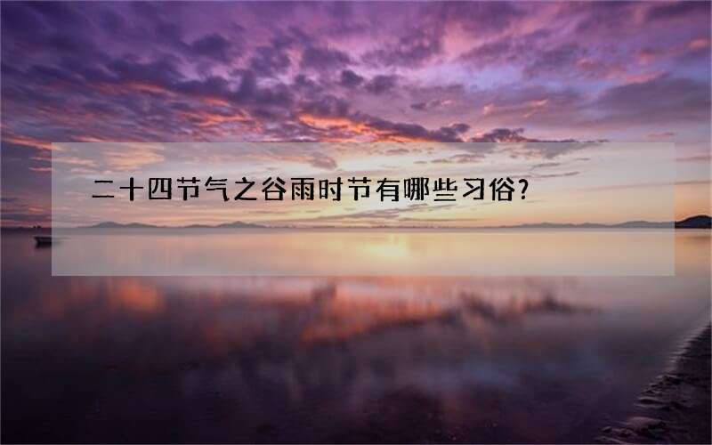 二十四节气之谷雨时节有哪些习俗？