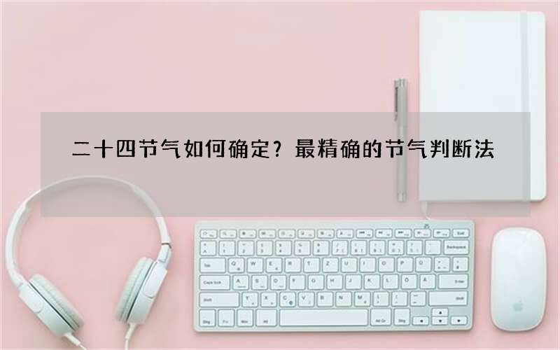 二十四节气如何确定？最精确的节气判断法
