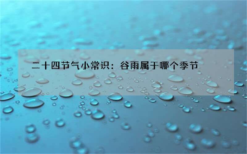 二十四节气小常识：谷雨属于哪个季节