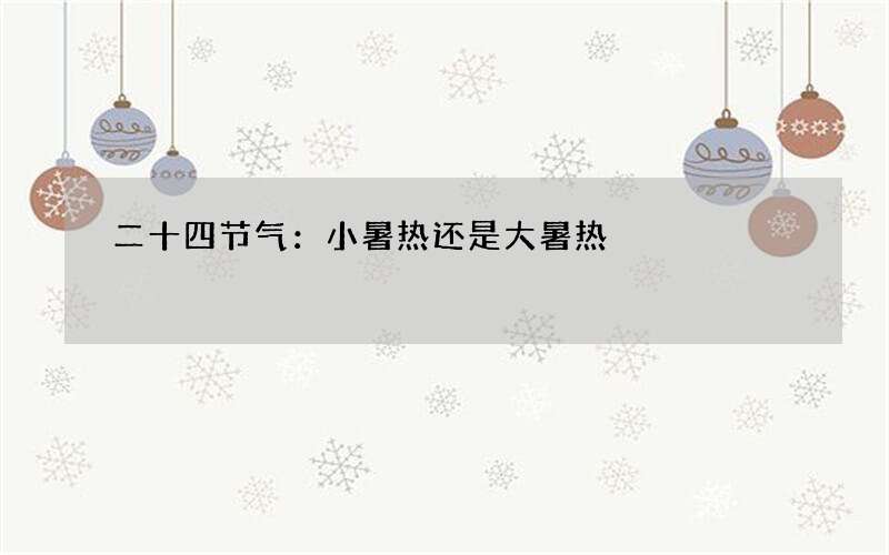 二十四节气：小暑热还是大暑热