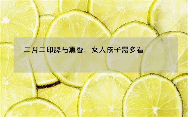二月二印脾与熏香，女人孩子需多看