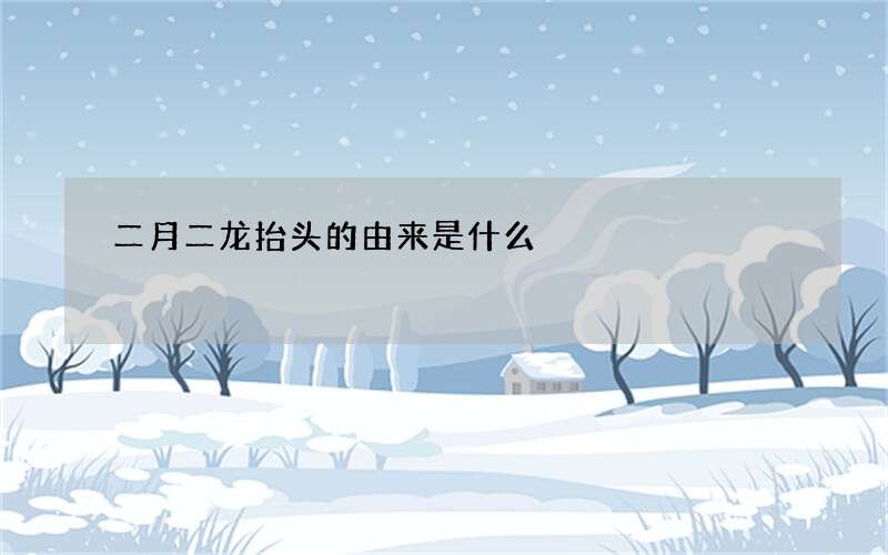 二月二龙抬头的由来是什么