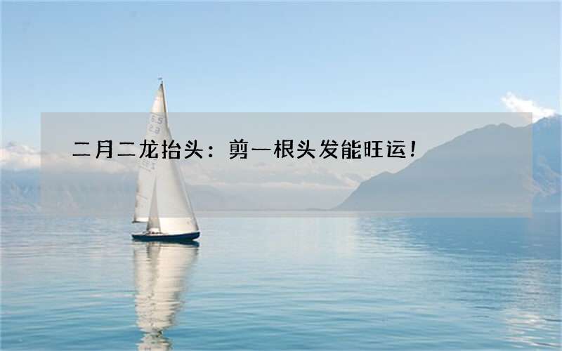 二月二龙抬头：剪一根头发能旺运！