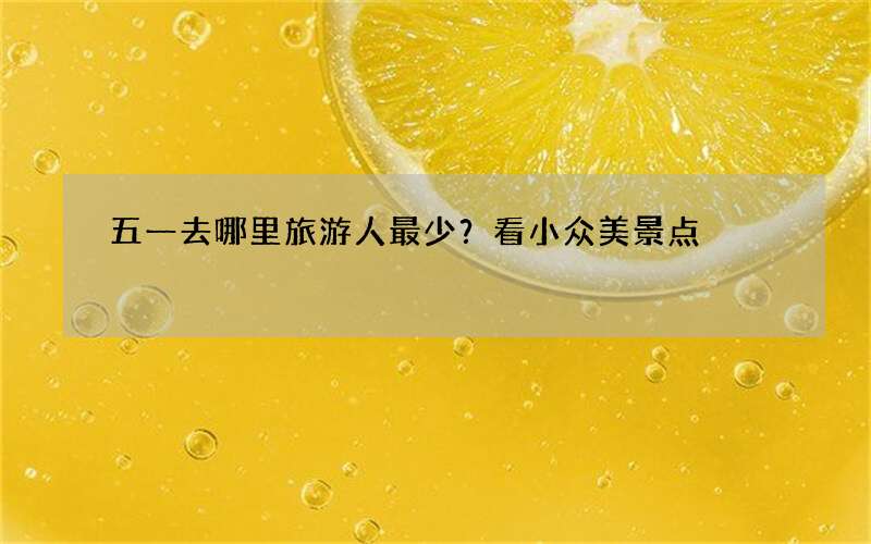 五一去哪里旅游人最少？看小众美景点