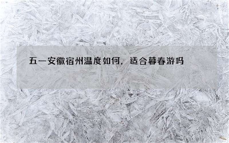 五一安徽宿州温度如何，适合暮春游吗