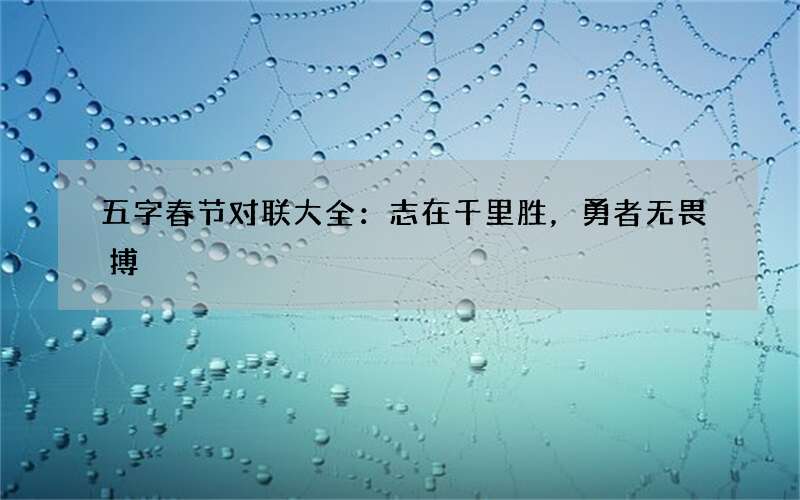 五字春节对联大全：志在千里胜，勇者无畏搏