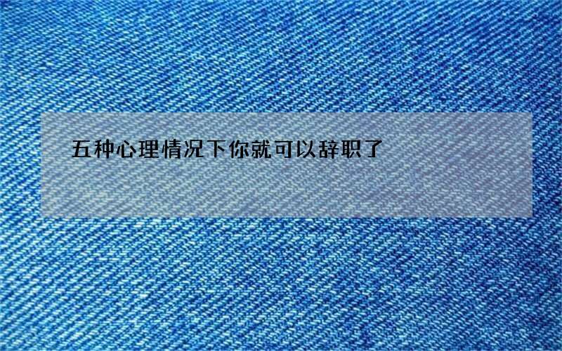 五种心理情况下你就可以辞职了