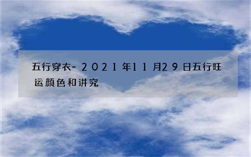 五行穿衣-2021年11月29日五行旺运颜色和讲究