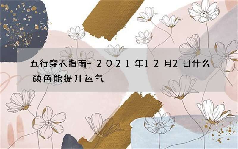 五行穿衣指南-2021年12月2日什么颜色能提升运气
