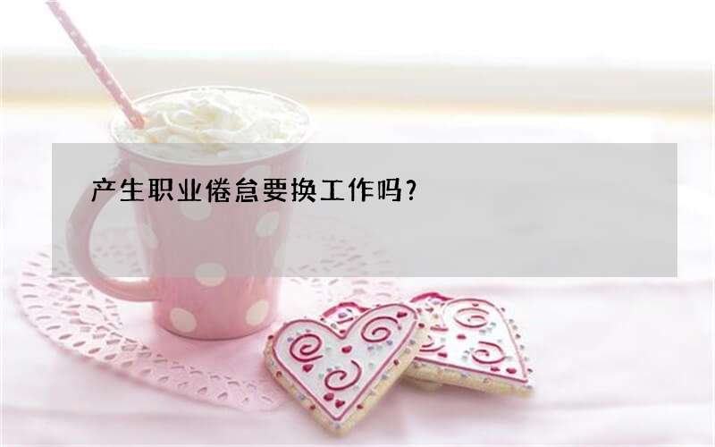 产生职业倦怠要换工作吗？