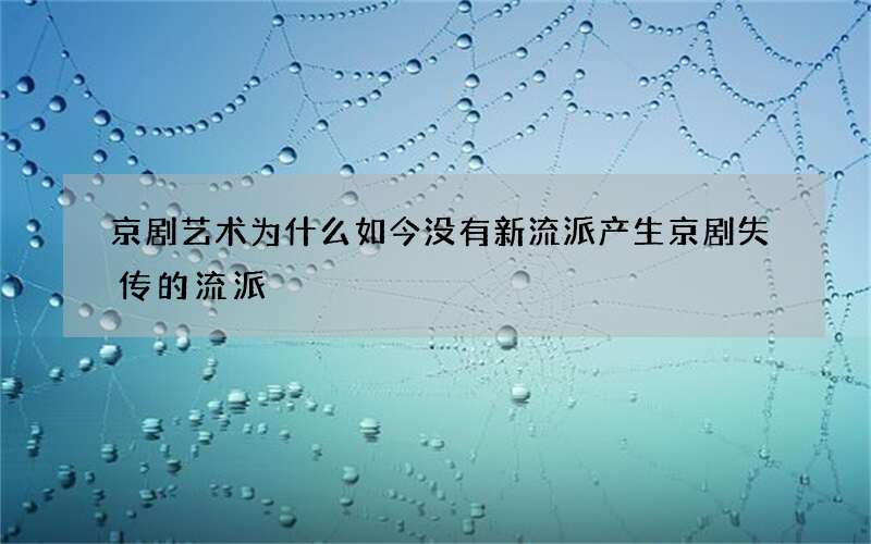 京剧艺术为什么如今没有新流派产生 京剧失传的流派