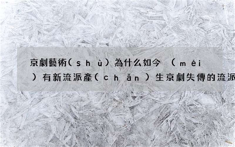 京劇藝術(shù)為什么如今沒(méi)有新流派產(chǎn)生 京劇失傳的流派