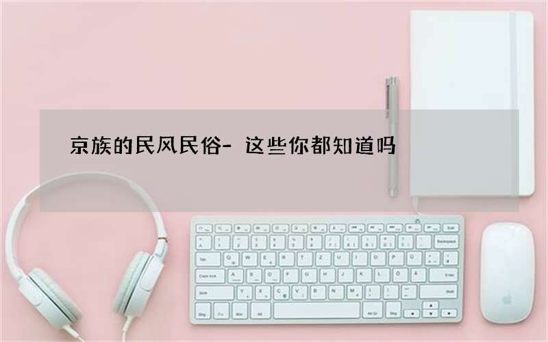 京族的民风民俗-这些你都知道吗?