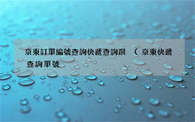 京東快遞查詢單號 京東訂單編號查詢快遞查詢跟蹤