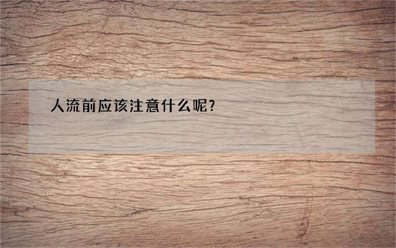 人流前应该注意什么呢？