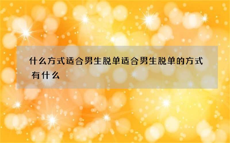 什么方式适合男生脱单 适合男生脱单的方式有什么