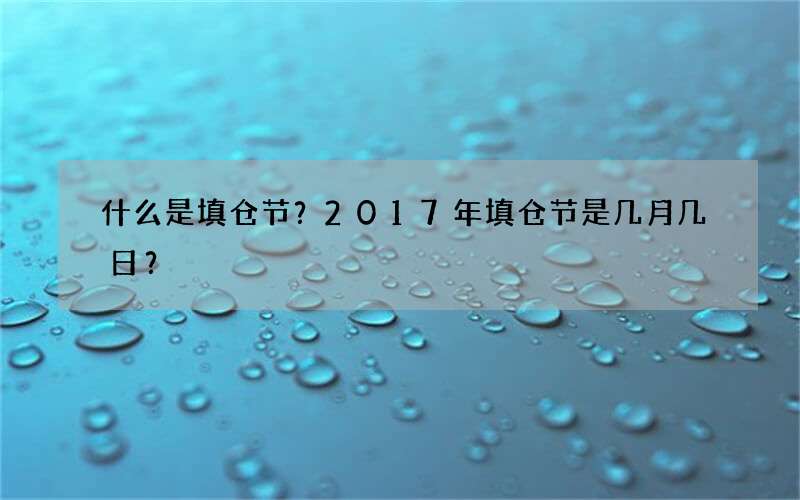 什么是填仓节？2017年填仓节是几月几日？