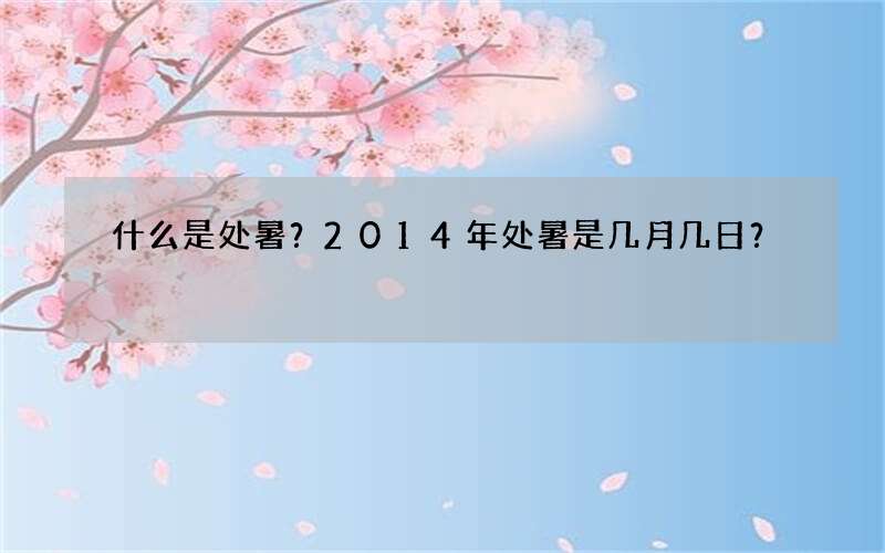 什么是处暑？2014年处暑是几月几日？